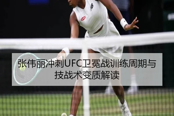 张伟丽冲刺UFC卫冕战训练周期与技战术变质解读